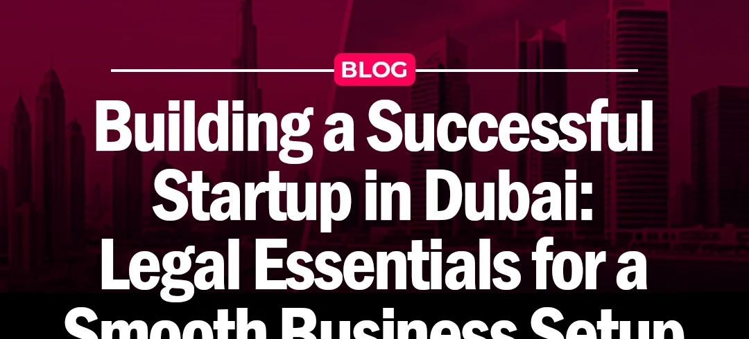 Building a Successful Startup in Dubai: Legal Essentials for a Smooth Business Setup Building a Successful Startup in Dubai: Legal Essentials for a Smooth Business Setup